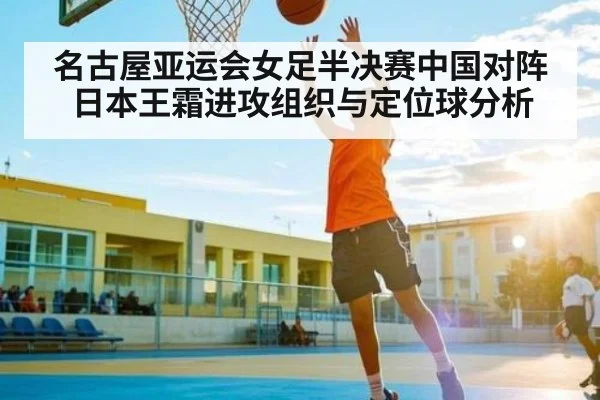 名古屋亚运会女足半决赛中国对阵日本王霜进攻组织与定位球分析