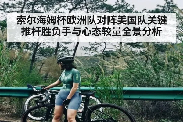 索尔海姆杯欧洲队对阵美国队关键推杆胜负手与心态较量全景分析