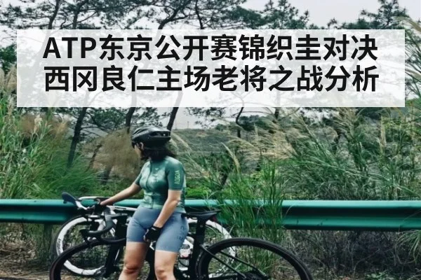ATP东京公开赛锦织圭对决西冈良仁主场老将之战分析